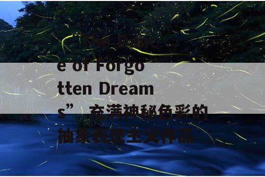  “The Dance of Forgotten Dreams” 充满神秘色彩的抽象表现主义作品