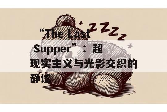  “The Last Supper”：超现实主义与光影交织的静谧