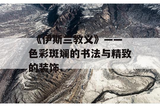  《伊斯兰教义》——色彩斑斓的书法与精致的装饰